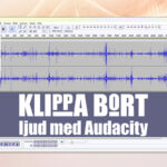 Skärmdump frrån Audacity med texten Klippa bort ljud